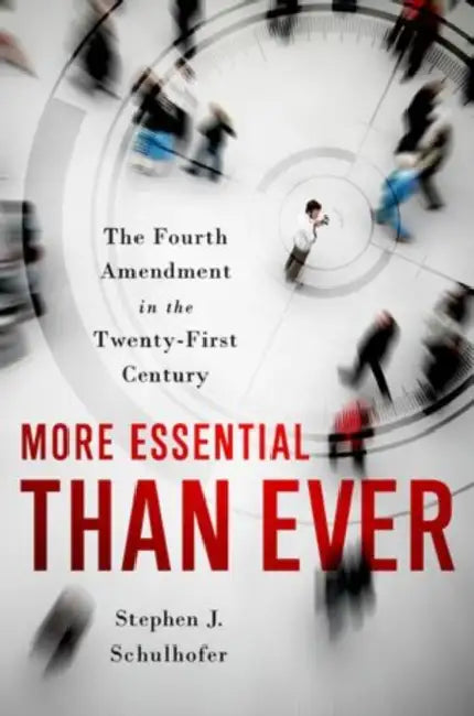 More Essential Than Ever: The Fourth Amendment in the Twenty First Century by Stephen J. Schulhofer