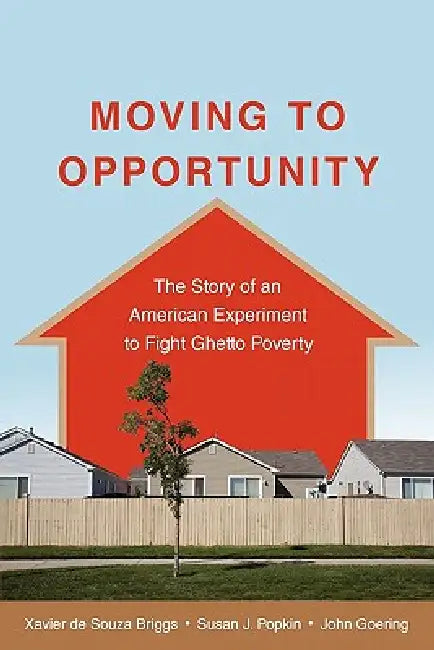 Moving to Opportunity: The Story of an American Experiment to Fight Ghetto Poverty by Xavier de Souza Briggs, Susan J. Popkin, John Goering
