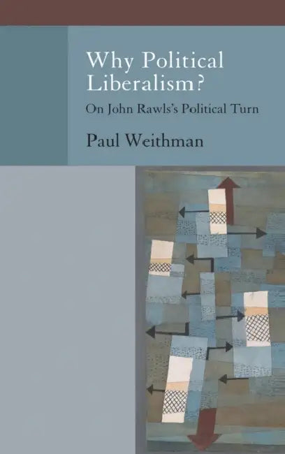 Why Political Liberalism?: On John Rawls's Political Turn by Paul Weithman