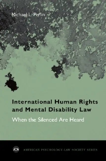 International Human Rights and Mental Disability Law: When the Silenced Are Heard by Michael L. Perlin