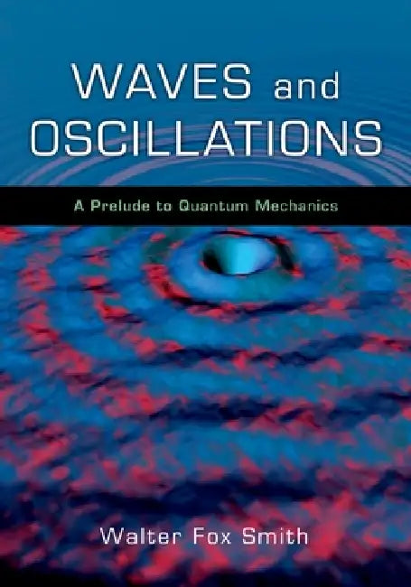 Waves and Oscillations: A Prelude to Quantum Mechanics by Walter Fox Smith