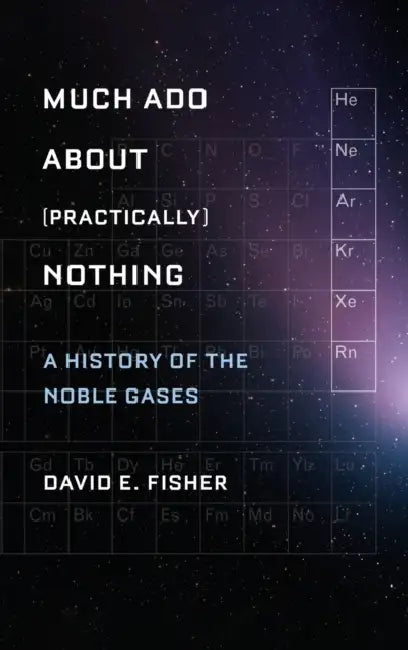 Much ADO about (Practically) Nothing: A History of the Noble Gases by David Fisher