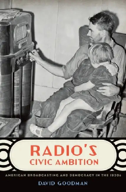 Radio's Civic Ambition: American Broadcasting and Democracy in the 1930s by David Goodman