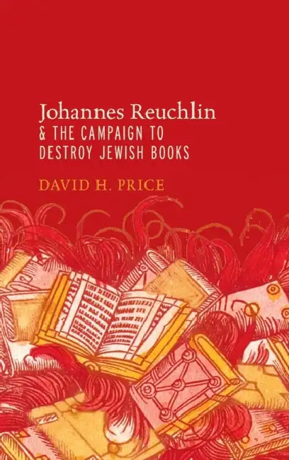 Johannes Reuchlin and the Campaign to Destroy Jewish Books by David Price