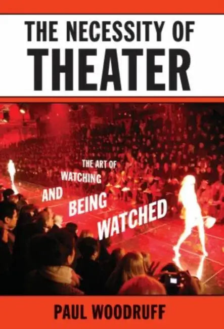 The Necessity of Theater: The Art of Watching and Being Watched by Paul Woodruff