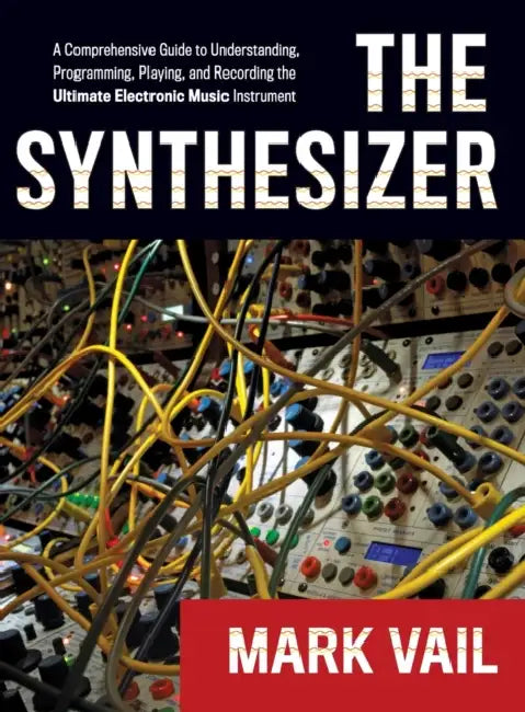 The Synthesizer: A Comprehensive Guide to Understanding, Programming, Playing, and Recording the Ultimate Electronic Music Instrument by Mark Vail