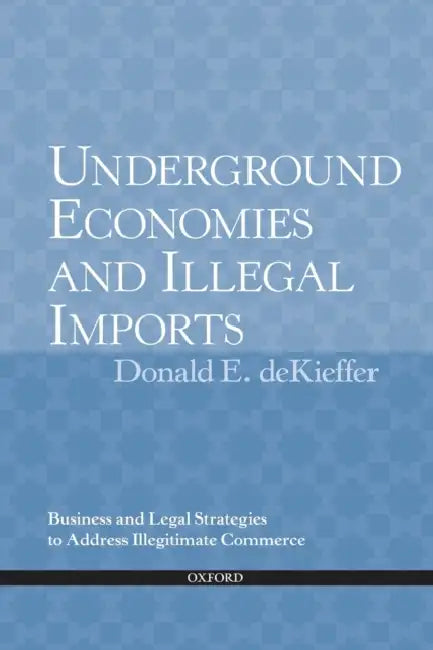 Underground Economies and Illegal Imports: Business and Legal Strategies to Address Illegitimate Commerce by The Late Donald DeKieffer