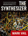 The Synthesizer: A Comprehensive Guide to Understanding, Programming, Playing, and Recording the Ultimate Electronic Music Instrument by Mark Vail