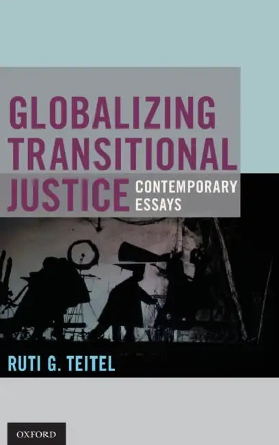 Globalizing Transitional Justice: Contemporary Essays by Ruti G. Teitel