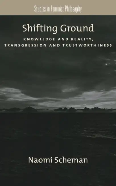 Shifting Ground: Knowledge and Reality, Transgression and Trustworthiness by Naomi Scheman