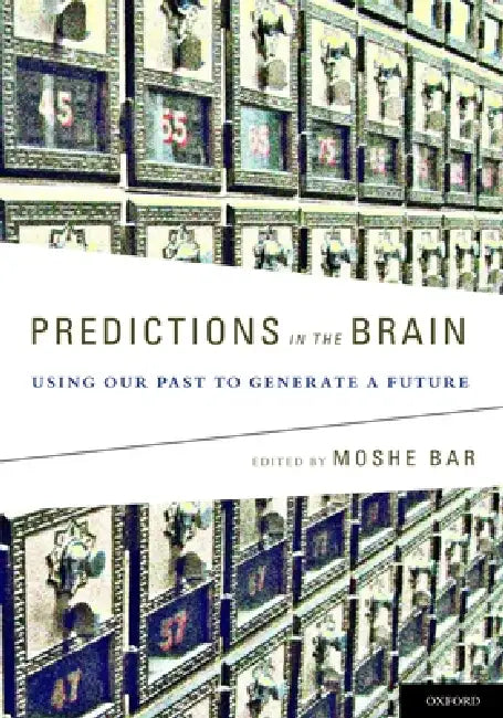 Predictions in the Brain: Using Our Past to Generate a Future by Moshe Bar