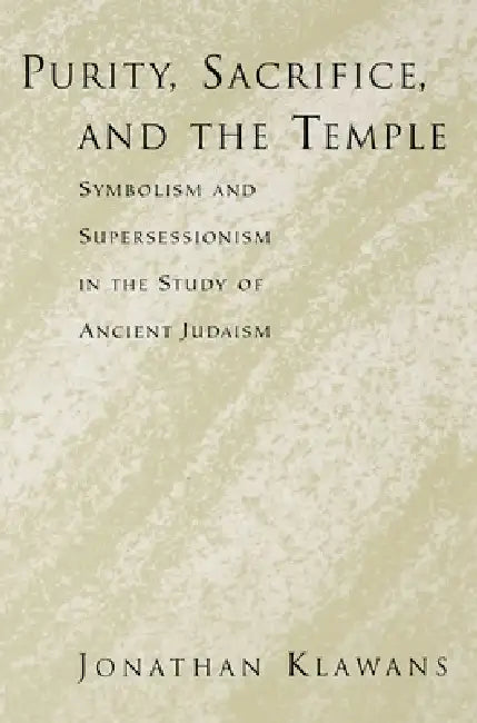 Purity, Sacrifice, and the Temple: Symbolism and Supersessionism in the Study of Ancient Judaism by Jonathan Klawans