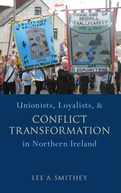 Unionists, Loyalists, and Conflict Transformation in Northern Ireland by Lee A. Smithey