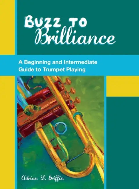 Buzz to Brilliance: A Beginning and Intermediate Guide to Trumpet Playing by Adrian Griffin
