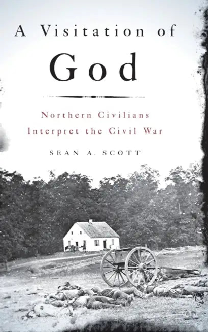 A Visitation of God: Northern Civilians Interpret the Civil War by Sean A. Scott
