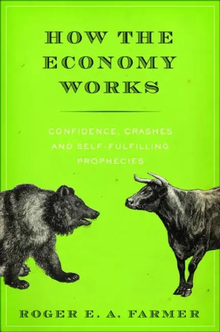 How the Economy Works: Confidence, Crashes and Self-Fulfilling Prophecies by Roger E. A. Farmer