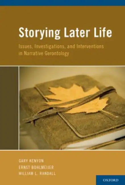 Storying Later Life: Issues, Investigations, and Interventions in Narrative Gerontology by Gary Kenyon, Ernst Bohlmeijer, William L. Randall