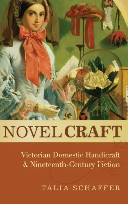 Novel Craft: Victorian Domestic Handicraft and Nineteenth-Century Fiction by Talia Schaffer