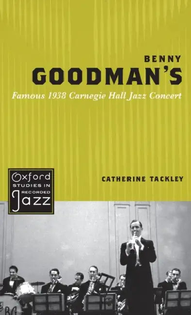 Benny Goodman's Famous 1938 Carnegie Hall Jazz Concert by Catherine Tackley