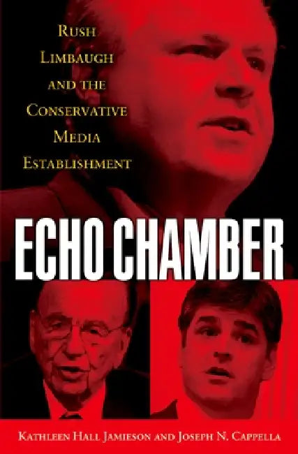Echo Chamber: Rush Limbaugh and the Conservative Media Establishment by Kathleen Hall Jamieson, Joseph N. Cappella