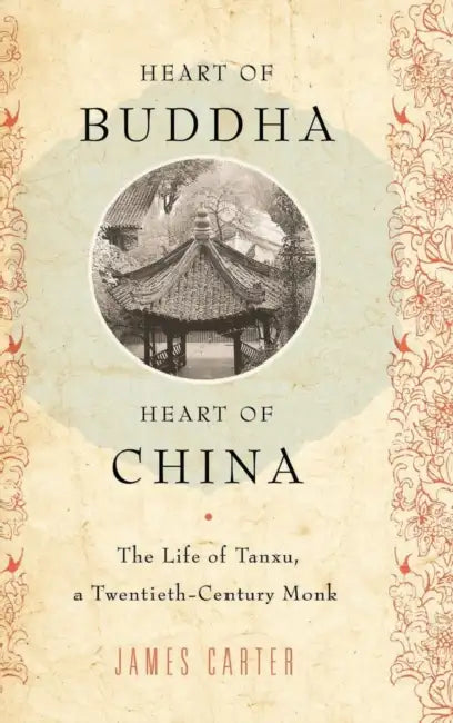 Heart of Buddha, Heart of China: The Life of Tanxu, a Twentieth Century Monk by James Carter