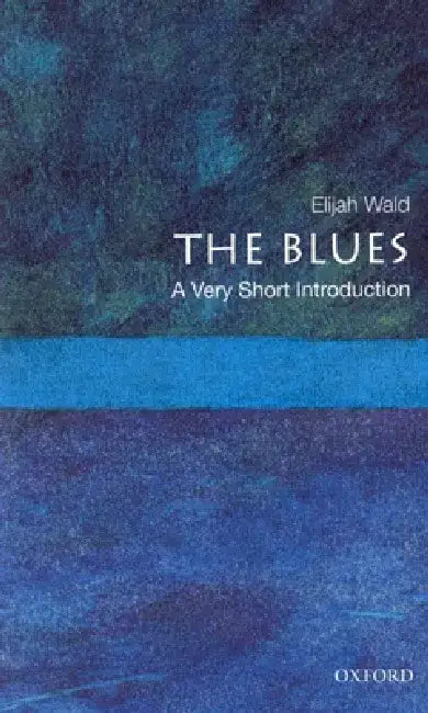 The Blues: A Very Short Introduction by Elijah (teaches blues history, teaches blues history, UCLA, Los Angeles, CA) Wald