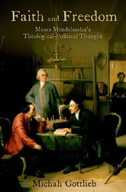 Faith and Freedom: Moses Mendelssohn's Theological-Political Thought by Michah Gottlieb