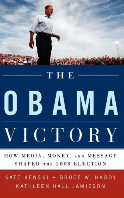 The Obama Victory: How Media, Money, and Message Shaped the 2008 Election by Kate Kenski, Bruce W. Hardy, Kathleen Hall Jamieson