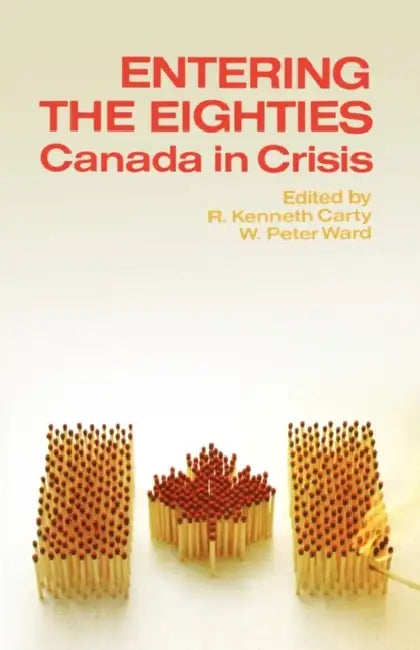 Entering the Eighties: Canada in Crisis by R. Kenneth Carty, W. Peter Ward