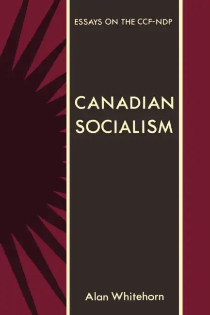 Canadian Socialism: Essays on the Ccf-Ndp by Alan Whitehorn