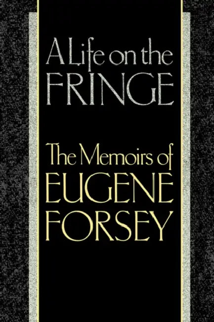 A Life on the Fringe: The Memoirs of Eugene Forsey by Eugene Forsey