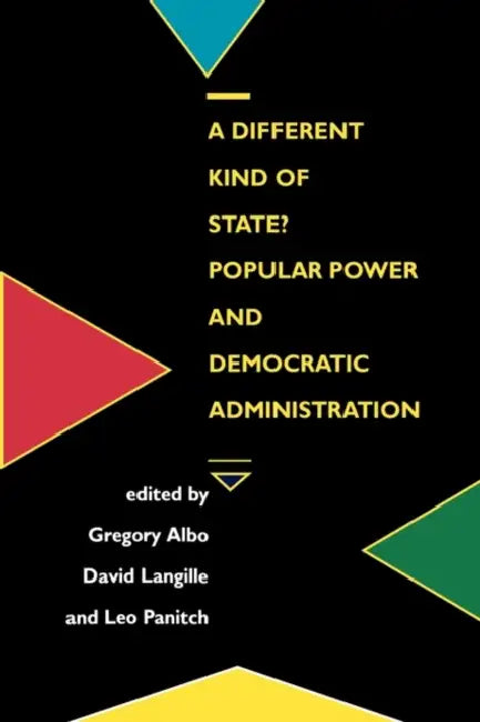 A Different Kind of State?: Popular Power and Democratic Administration by Greg Albo, Greg Albo, David Langille