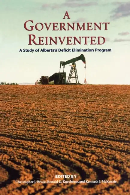 A Government Reinvented: A Study of Alberta's Deficit Elimination Program by Kneebone McKenzie Bruce, Ronald Kneebone, Christopher Bruce