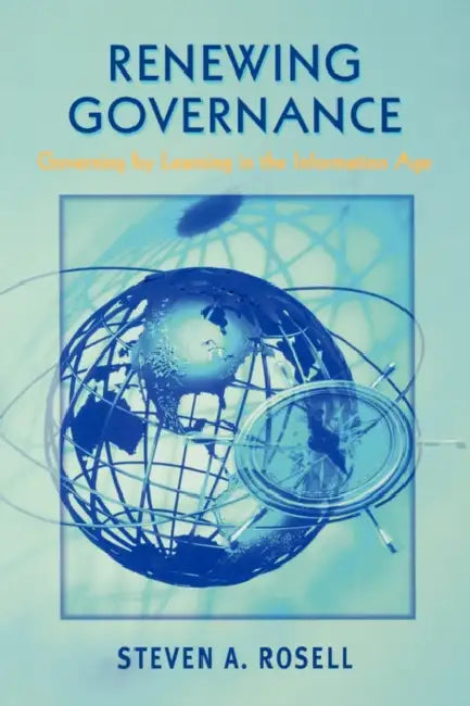Renewing Goverance: Governing by Learning in the Information Age by Steven A. Rosell
