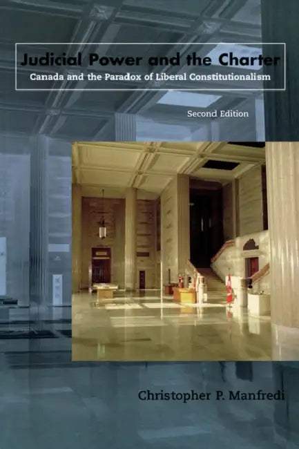 Judicial Power and the Charter: Canada and the Paradox of Liberal Constitutionalism by Christopher P. Manfredi
