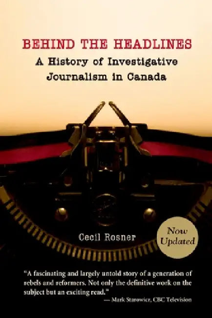Behind the Headlines: A History of Investigative Journalism in Canada (Revised) by Cecil Rosner