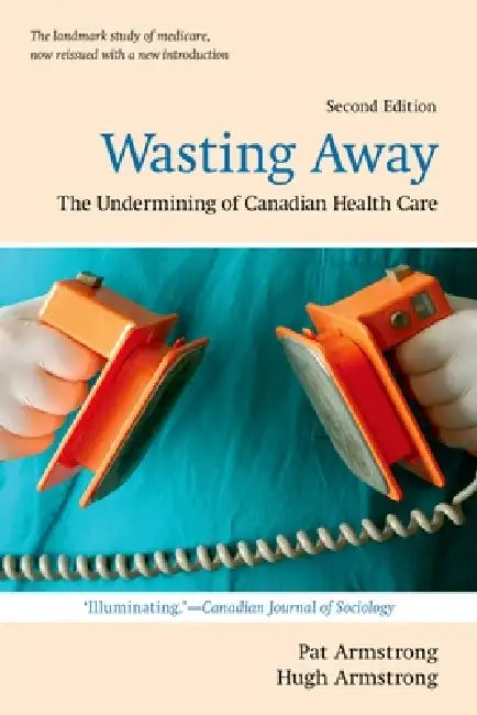Wasting Away: The Undermining of Canadian Health Care (REV) by Pat Armstrong, Hugh Armstrong