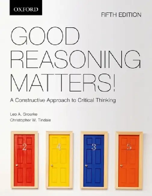 Good Reasoning Matters!: A Constructive Approach to Critical Thinking by Leo Groarke, Christopher W. Tindale