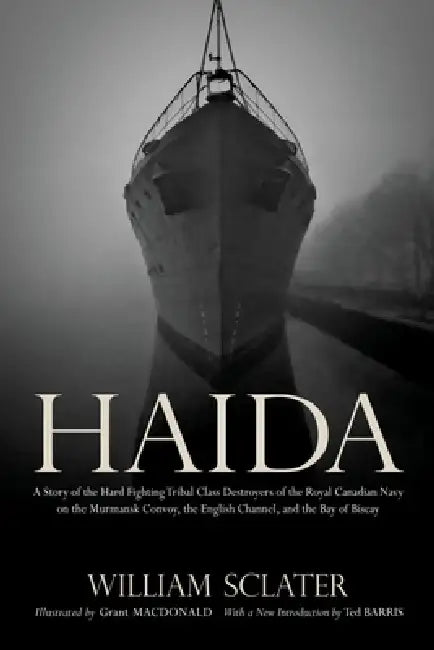 Haida: A Story of the Hard Fighting Tribal Class Destroyers of the Royal Canadian Navy on the Murmansk Convoy, the English Ch by William Sclater, Ted Barris, Grant MacDonald