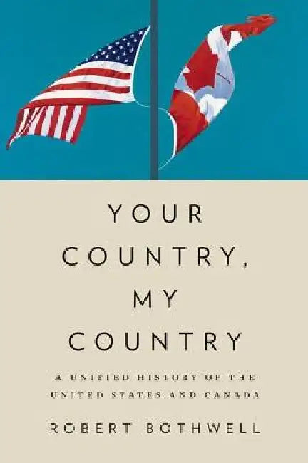 Your Country, My Country: A Unified History of the United States and Canada by Robert Bothwell