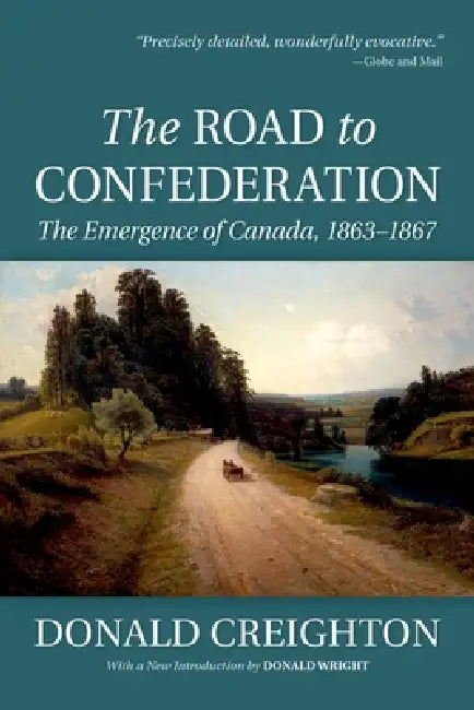 The Road to Confederation: The Emergence of Canada, 1863-1867 by Donald Creighton, Donald Wright