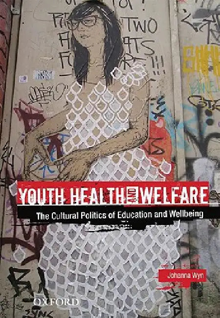 Youth Health and Welfare: The Cultural Politics of Education and Wellbeing by Johanna Wyn
