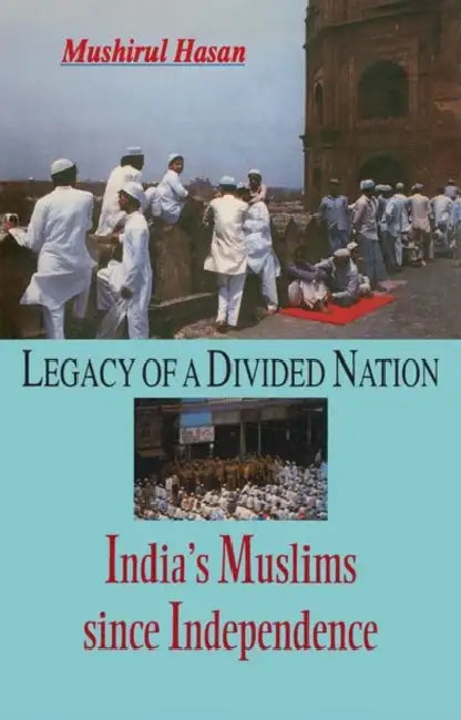 Legacy Of A Divided Nation India'S Muslims Since Independence by Hasan Musirul