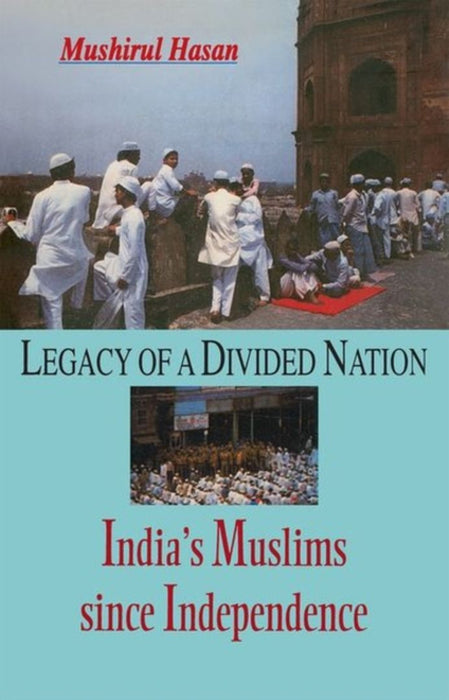 Legacy Of A Divided Nation India'S Muslims Since Independence by Hasan Musirul