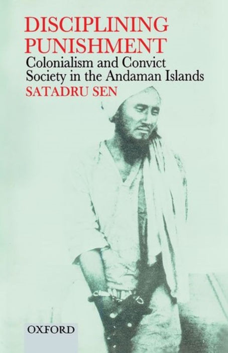 Disciplining Punishment: Colonialism and Convict Society in the Andaman Islands by Sen Satadru