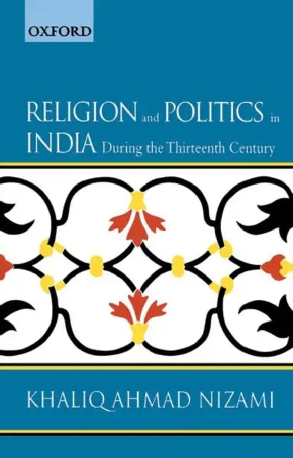 Religion and Politics in India during the Thirteenth Century by Nizami Khaliq Ahmad