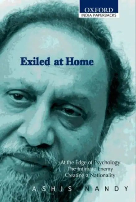 Exiled at Home: Comprising at the Edge of Psychology, the Intimate Enemy Creating a Nationality by Ashis Nandy