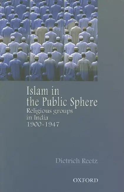 Islam In The Public Sphere: Religious Groups In India, 1900-1947 by Dietrich Reetz