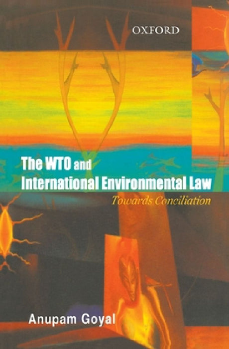 The Wto And International Environemntal Law : Towards a Conciliation by Anupam Goyal