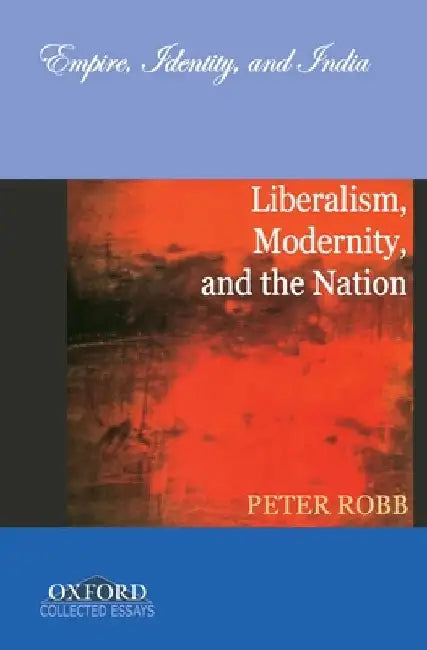 Empire, Identity, and India Liberalism, Modernity, and the Nation by Robb Peter
